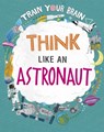 Train Your Brain: Think Like an Astronaut - Alex Woolf - 9781526316592