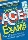 How to Ace Your Exams - Matthew Burton - 9781526364081