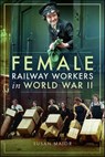 Female Railway Workers in World War II - Susan Major - 9781526703101