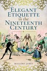 Elegant Etiquette in the Nineteenth Century - James Mallory - 9781526705204