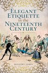 Elegant Etiquette in the Nineteenth Century - Mallory James - 9781526705228