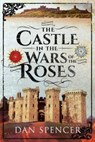 The Castle in the Wars of the Roses - Dan Spencer - 9781526718693