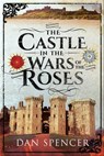 The Castle in the Wars of the Roses - Dan Spencer - 9781526718716
