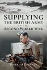 Supplying the British Army in the Second World War - Janet Macdonald - 9781526725349