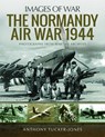 The Normandy Air War 1944 - Anthony Tucker-Jones - 9781526730053