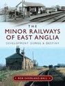 The Minor Railways of East Anglia - Rob Shorland-Ball - 9781526744814