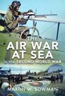 The Air War at Sea in the Second World War - Martin W Bowman - 9781526746351
