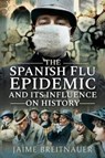 The Spanish Flu Epidemic and its Influence on History - Jaime Breitnauer - 9781526766427