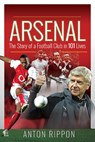 Arsenal: The Story of a Football Club in 101 Lives - Anton Rippon - 9781526767745