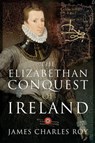 The Elizabethan Conquest of Ireland - James Charles Roy - 9781526770738