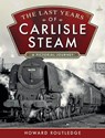 The Last Years of Carlisle Steam - Howard Routledge - 9781526773586
