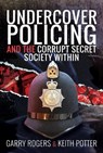Undercover Policing and the Corrupt Secret Society Within - Garry Rogers ; Keith Potter - 9781526775399