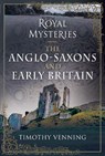 Royal Mysteries: The Anglo-Saxons and Early Britain - Timothy Venning - 9781526783561