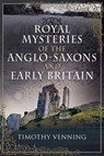 Royal Mysteries of the Anglo-Saxons and Early Britain - Timothy Venning - 9781526783578