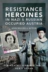 Resistance Heroines in Nazi & Russian Occupied Austria - Tim Heath ; Virginia Wells ; Herti Bryan - 9781526787880
