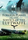 Foreign Planes in the Service of the Luftwaffe - Jean-Louis Roba - 9781526796448