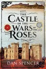The Castle in the Wars of the Roses - Dan Spencer - 9781526797476