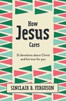 How Jesus Cares - Sinclair B. Ferguson - 9781527108592