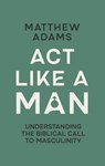 Act Like a Man - Matthew D. Adams - 9781527113770