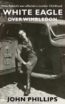 White Eagle over Wimbledon: How Poland's war affected a London childhood - John Phillips - 9781527210622