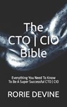 The CTO ] CIO Bible: The Mission Objectives Strategies And Tactics Needed To Be A Super Successful CTO ] CIO - Rorie Devine - 9781527254725