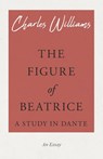 The Figure of Beatrice - A Study in Dante - Charles (University of Washington Tacoma) Williams - 9781528708586