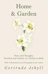 Home and Garden - Notes and Thoughts, Practical and Critical, of a Worker in Both - With 53 Illustrations from Photographs by the Author - Gertrude Jekyll - 9781528709989