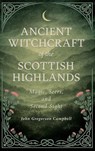 Ancient Witchcraft of the Scottish Highlands - John Gregorson Campbell - 9781528774987