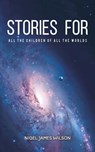 Stories For All The Children Of All The Worlds - Nigel James Wilson - 9781528908436