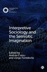 Interpretive Sociology and the Semiotic Imagination - Andrea (University of Trento) Cossu ; Jorge (California State University Fontdevila - 9781529211740