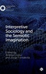 Interpretive Sociology and the Semiotic Imagination - Andrea (University of Trento) Cossu ; Jorge (California State University Fontdevila - 9781529211740