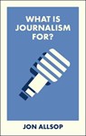 What Is Journalism For? - Jon Allsop - 9781529238556
