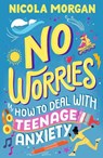 No Worries: How to Deal With Teenage Anxiety - Nicola Morgan - 9781529512564
