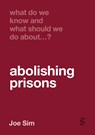 What Do We Know and What Should We Do About Abolishing Prisons? - Joe Sim - 9781529684605