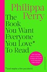 The Book You Want Everyone You Love* To Read *(and maybe a few you don't) - Philippa Perry - 9781529918434