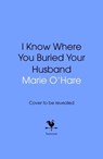 I Know Where You Buried Your Husband - Marie O'Hare - 9781529939859