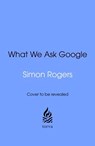 What We Ask Google - Simon Rogers - 9781529955309