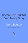 Some Day This Will Be A Funny Story - Nora Ephron - 9781529980431