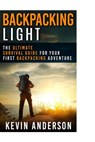 Backpacking Light: The Ultimate Survival Guide For Your First Backpacking Adventure - Kevin Anderson - 9781530051830