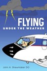 Flying Under The Weather: Anecdotes from Fourteen Years of Practicing Aviation Medicine - John a. Shewmaker Do - 9781530070404