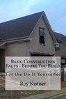 Basic Construction Facts - Before You Build: For the Do It Yourselfer - Roy Kistner - 9781530088430