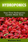 Hydroponics: Your First Hydroponic Garden Made Easy - Mathew Noll - 9781530095254
