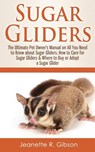 Sugar Gliders: The Ultimate Pet Owner's Manual on All You Need to Know about Sugar Gliders, How to Care for Sugar Gliders & Where to - Jeanette R. Gibson - 9781530144365