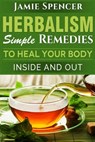 Herbalism: Simple Remedies to Heal Your Body Inside and Out - Jamie Spencer - 9781530157693