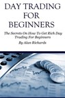 Day Trading For Beginners: The Secrets On How To Get Rich Day Trading For Beginners - Alan Richards - 9781530438693