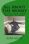 All About The Money - Being Old And Broke Stinks: A Simple Guide to Investing And Financial Know-How - Kirk D. Allen - 9781530441280