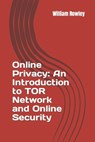 Online Privacy: An Introduction to TOR Network and Online Security: How to stay anonymous in the Internet - William Rowley - 9781530484607