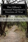 The Officer's Manual Napoleon's Maxims of War - Napoleon Bonaparte - 9781530494705
