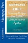 Mortgage Free: Becoming mortgage free without sacrificing your lifestyle - K. Elizabeth - 9781530735150