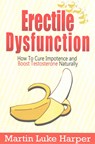 Erectile Dysfunction: How To Cure Impotence and Boost Testosterone Naturally - Martin Luke Harper - 9781530756230
